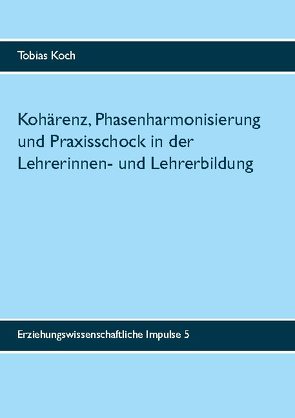 Kohärenz, Phasenharmonisierung und Praxisschock in der Lehrerinnen- und Lehrerbildung von Koch,  Tobias