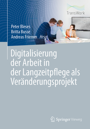 Digitalisierung der Arbeit in der Langzeitpflege als Veränderungsprojekt von Bleses,  Peter, Busse,  Britta, Friemer,  Andreas