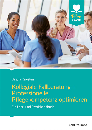 Kollegiale Fallberatung – Professionelle Pflegekompetenz optimieren von Kriesten,  Ursula