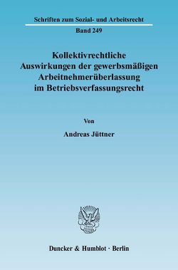 Kollektivrechtliche Auswirkungen der gewerbsmäßigen Arbeitnehmerüberlassung im Betriebsverfassungsrecht. von Jüttner,  Andreas