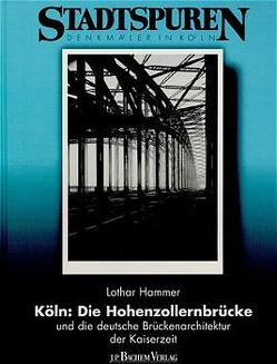 Köln. Die Hohenzollernbrücke und die deutsche Brückenarchitektur der Kaiserzeit von Hammer,  Lothar, Krings,  Ulrich