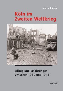 Köln im Zweiten Weltkrieg von Aders,  Gebhard, Rüther,  Martin