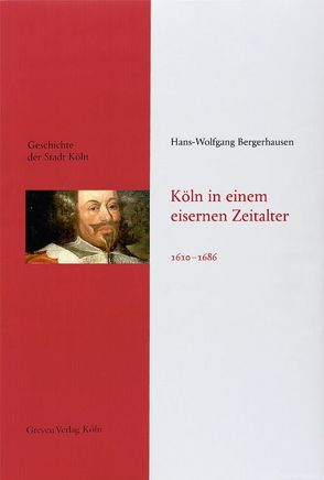 Köln in einem eisernen Zeitalter. 1610 – 1686 von Bergerhausen,  Hans-Wolfgang, Historische Gesellschaft Köln e. V.