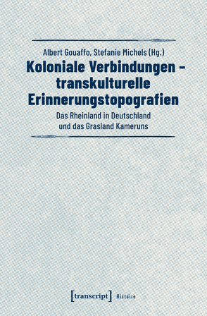 Koloniale Verbindungen – transkulturelle Erinnerungstopografien von Gouaffo,  Albert, Michels,  Stefanie