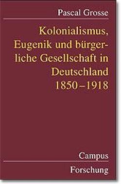 Kolonialismus, Eugenik und bürgerliche Gesellschaft in Deutschland von Grosse,  Pascal