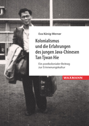 Kolonialismus und die Erfahrungen des jungen Java-Chinesen Tan Tjwan Hie von König-Werner,  Eva