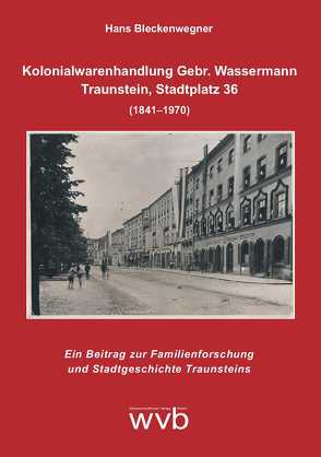 Kolonialwarenhandlung Gebr. Wassermann – Traunstein, Stadtplatz 36 (1841–1970) von Bleckenwegner,  Hans