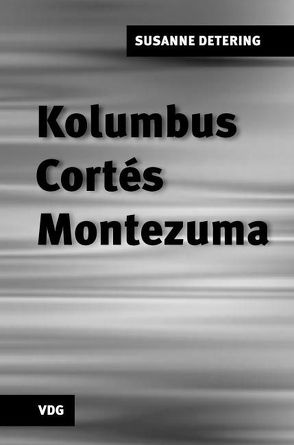 Kolumbus, Cortés, Montezuma von Detering,  Susanne