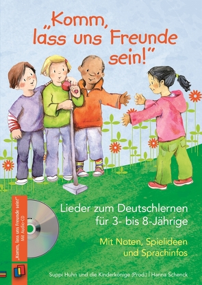 „Komm, lass uns Freunde sein!“ – Lieder zum Deutschlernen für 3- bis 8-Jährige von Huhn,  Suppi, Schenck,  Hanna