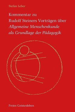 Kommentar zu Rudolf Steiners Vorträgen über Allgemeine Menschenkunde als Grundlage der Pädagogik von Leber,  Stefan