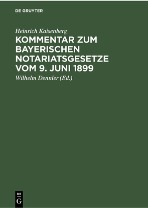 Kommentar zum Bayerischen Notariatsgesetze vom 9. Juni 1899 von Dennler,  Wilhelm, Kaisenberg,  Heinrich