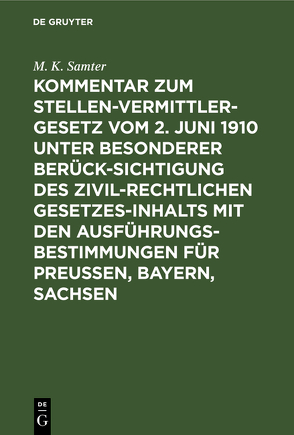 Kommentar zum Stellenvermittlergesetz vom 2. Juni 1910 unter besonderer Berücksichtigung des zivilrechtlichen Gesetzesinhalts mit den Ausführungsbestimmungen für Preußen, Bayern, Sachsen von Samter,  M. K.