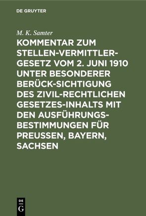 Kommentar zum Stellenvermittlergesetz vom 2. Juni 1910 unter besonderer Berücksichtigung des zivilrechtlichen Gesetzesinhalts mit den Ausführungsbestimmungen für Preußen, Bayern, Sachsen von Samter,  M. K.