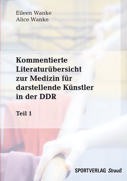 Kommentierte Literaturübersicht zur Medizin für darstellende Künstler in der DDR. Teil 1 von Wanke,  Alice, Wanke,  Eileen M.