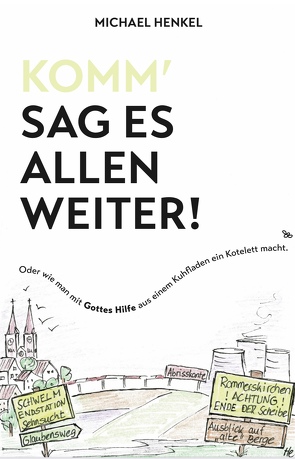 Komm`sag es allen weiter. Oder wie man mit Gottes Hilfe aus einem Kuhfladen ein Kotelett macht von Henkel,  Michael