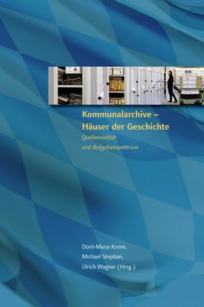 Kommunalarchive – Häuser der Geschichte von Krenn,  Dorit-Maria, Stephan,  Michael, Wagner,  Ulrich