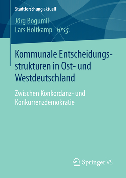 Kommunale Entscheidungsstrukturen in Ost- und Westdeutschland von Bogumil,  Jörg, Holtkamp,  Lars