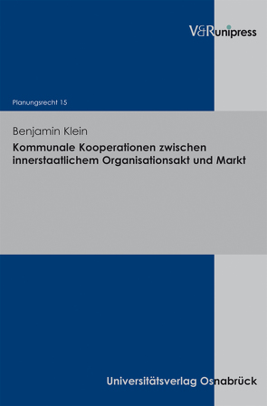 Kommunale Kooperationen zwischen innerstaatlichem Organisationsakt und Markt von Klein,  Benjamin, Stüer,  Bernhard