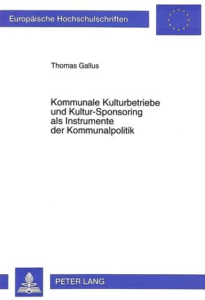 Kommunale Kulturbetriebe und Kultur-Sponsoring als Instrumente der Kommunalpolitik von Gallus,  Thomas