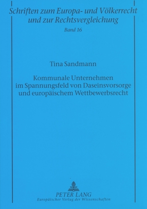 Kommunale Unternehmen im Spannungsfeld von Daseinsvorsorge und europäischem Wettbewerbsrecht von Sandmann,  Tina