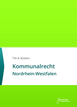 Kommunalrecht Nordrhein-Westfalen von Küsters,  Tim A., Societas Verlag (Hrsg.),  (ein Imprint des Liberal Arts Verlages)