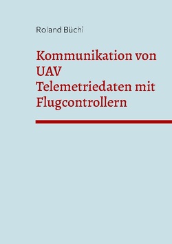 Kommunikation von UAV Telemetriedaten mit Flugcontrollern von Büchi,  Roland