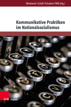 Kommunikative Praktiken im Nationalsozialismus von Bock,  Bettina, Klug,  Nina-Marie, Markewitz,  Friedrich, Meier-Vieracker,  Simon, Scholl,  Stefan, Schubert,  Katrin, Schuster,  Britt-Marie, Warnke,  Ingo H., Wilk,  Nicole M.