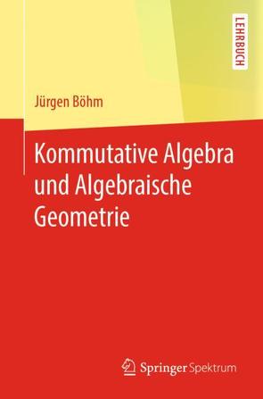 Kommutative Algebra und Algebraische Geometrie von Böhm,  Jürgen