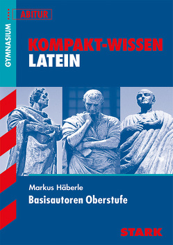 STARK Kompakt-Wissen – Latein Basisautoren Oberstufe von Häberle,  Markus