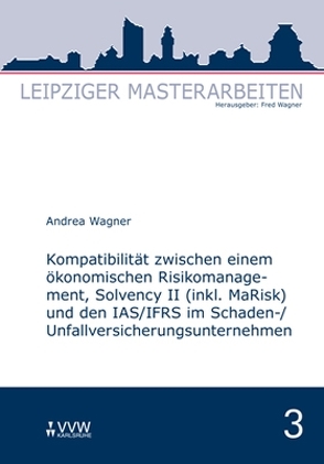 Kompatibilität zwischen einem ökonomischen Risikomanagement, Solvency II (inkl. MaRisk) und den IAS/FRS im Schaden-/Unfallversicherungsunternehmnen von Wagner,  Andrea, Wagner,  Fred