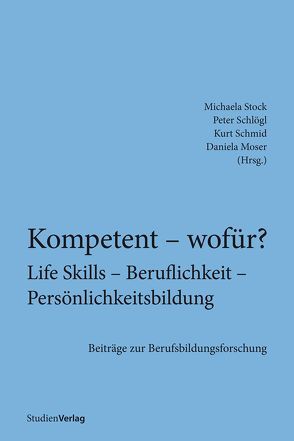 Kompetent – wofür? Life Skills – Beruflichkeit – Persönlichkeitsbildung von Moser,  Daniela, Schlögl,  Peter, Schmid,  Kurt, Stock,  Michaela