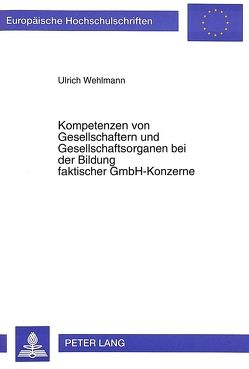 Kompetenzen von Gesellschaftern und Gesellschaftsorganen bei der Bildung faktischer GmbH-Konzerne von Wehlmann,  Ulrich