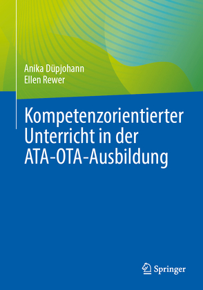 Kompetenzorientierter Unterricht in der ATA-OTA-Ausbildung von Düpjohann,  Anika, Rewer,  Ellen