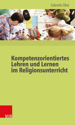 Kompetenzorientiertes Lehren und Lernen im Religionsunterricht von Obst,  Gabriele