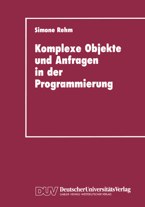 Komplexe Objekte und Anfragen in der Programmierung von Rehm,  Simone