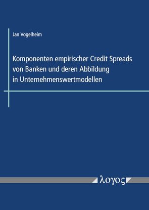 Komponenten empirischer Credit Spreads von Banken und deren Abbildung in Unternehmenswertmodellen von Vogelheim,  Jan
