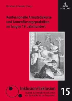 Konfessionelle Armutsdiskurse und Armenfürsorgepraktiken im langen 19. Jahrhundert von Schneider,  Bernhard