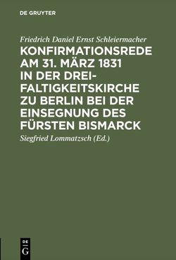 Konfirmationsrede am 31. März 1831 in der Dreifaltigkeitskirche zu Berlin bei der Einsegnung des Fürsten Bismarck von Lommatzsch,  Siegfried, Schleiermacher,  Friedrich Daniel Ernst