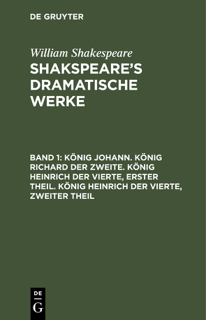 William Shakespeare: Shakspeare’s dramatische Werke / König Johann. König Richard der Zweite. König Heinrich der Vierte, erster Theil. König Heinrich der Vierte, zweiter Theil von Schlegel,  August Wilhelm, Shakespeare,  William, Tieck,  Ludwig