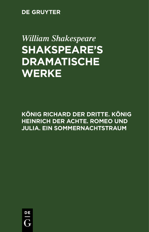 William Shakespeare: Shakspeare’s dramatische Werke / König Richard der Dritte. König Heinrich der Achte. Romeo und Julia. Ein Sommernachtstraum von Schlegel,  August Wilhelm, Schlegel,  August Wilhelm [Übers.], Tieck,  Ludwig