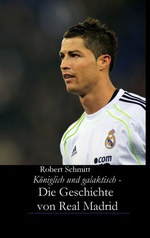 Königlich und galaktisch – Die Geschichte von Real Madrid von Schmitt,  Robert