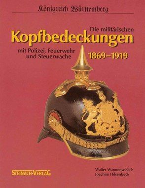 Königreich Württemberg – Die militärischen Kopfbedeckungen 1869-1919 von Hilsenbeck,  Joachim, Wannenwetsch,  Walter