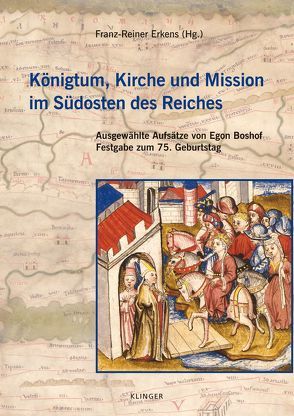 Königtum, Kirche und Mission im Südosten des Reiches von Boshof,  Egon, Erkens,  Franz-Reiner
