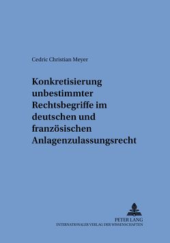 Konkretisierung unbestimmter Rechtsbegriffe im deutschen und französischen Anlagenzulassungsrecht von Meyer,  Cedric Christian