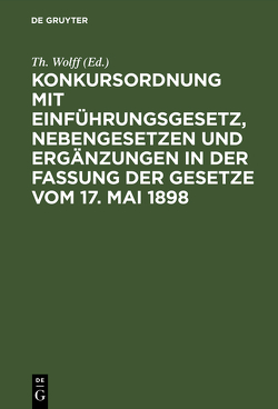 Konkursordnung mit Einführungsgesetz, Nebengesetzen und Ergänzungen in der Fassung der Gesetze vom 17. Mai 1898 von Wolff,  Th.