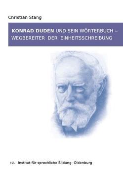 Konrad Duden und sein Wörterbuch – Wegbereiter der Einheitsschreibung von Stang,  Christian