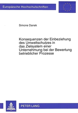 Konsequenzen der Einbeziehung des Umweltschutzes in das Zielsystem einer Unternehmung bei der Bewertung betrieblicher Prozesse von Danek,  Simone