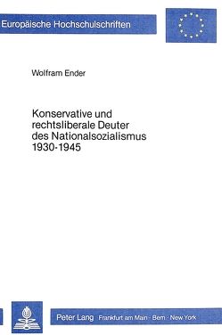 Konservative und rechtsliberale Deuter des Nationalsozialismus 1930-1945 von Ender,  Wolfram