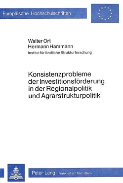 Konsistenzprobleme der Investitionsförderung in der Regionalpolitik und Agrarstrukturpolitik von Hammann,  Hermann, Ort,  Walter