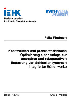 Konstruktion und prozesstechnische Optimierung einer Anlage zur amorphen und rekuperativen Erstarrung von Schlackensystemen integrierter Hüttenwerke von Firsbach,  Felix